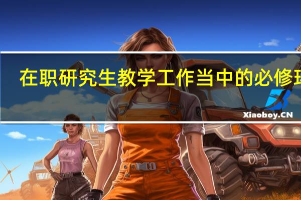 在职研究生教学工作当中的必修环节