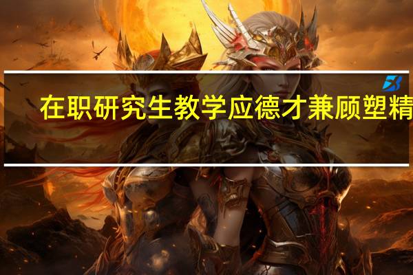 在职研究生教学应德才兼顾塑精英