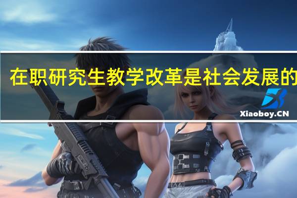 在职研究生教学改革是社会发展的需要