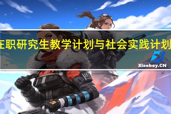 在职研究生教学计划与社会实践计划怎么样