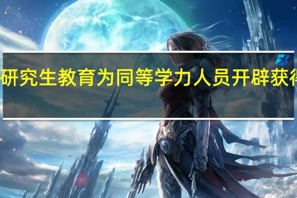 在职研究生教育为同等学力人员开辟获得学位渠道