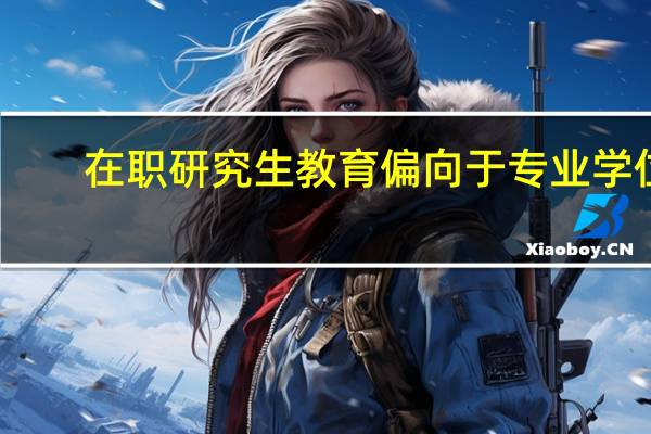 在职研究生教育偏向于专业学位