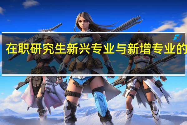 在职研究生新兴专业与新增专业的分辨