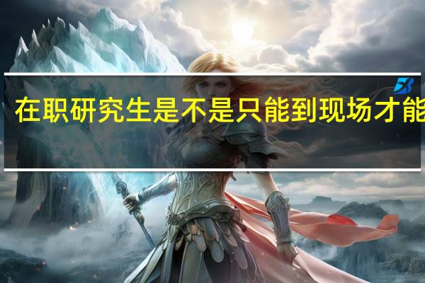 在职研究生是不是只能到现场才能报名