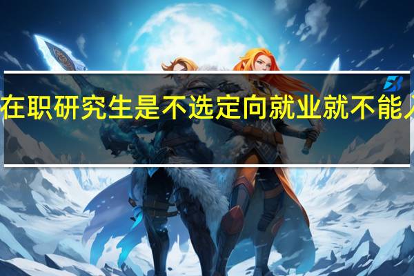 在职研究生是不选定向就业就不能入学吗