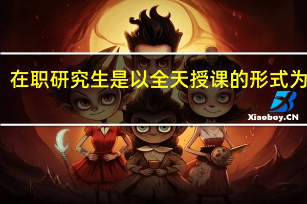 在职研究生是以全天授课的形式为主吗