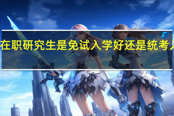 在职研究生是免试入学好还是统考入学好