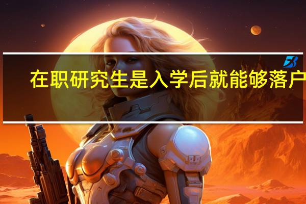 在职研究生是入学后就能够落户吗