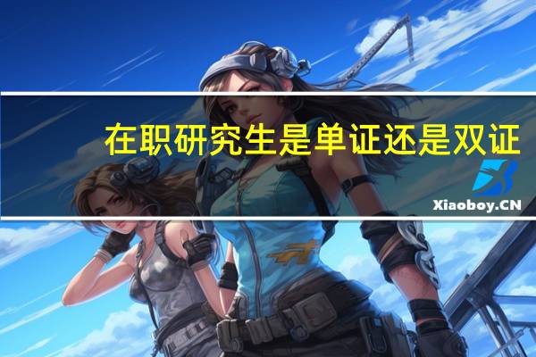 在职研究生是单证还是双证