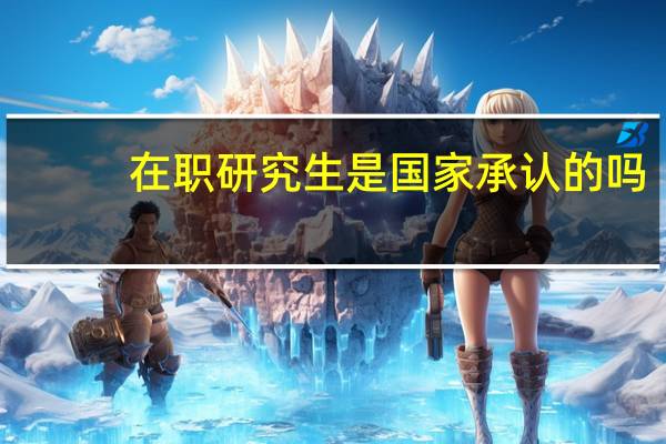 在职研究生是国家承认的吗
