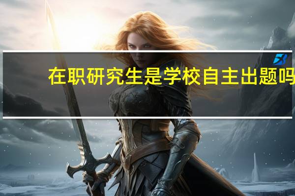在职研究生是学校自主出题吗
