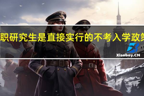 在职研究生是直接实行的不考入学政策招生吗