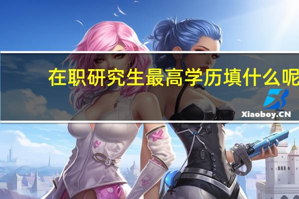 在职研究生最高学历填什么呢