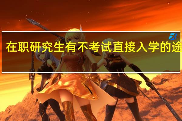 在职研究生有不考试直接入学的途径吗