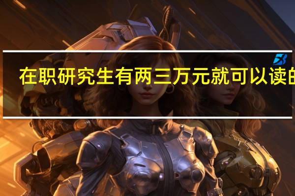 在职研究生有两三万元就可以读的吗