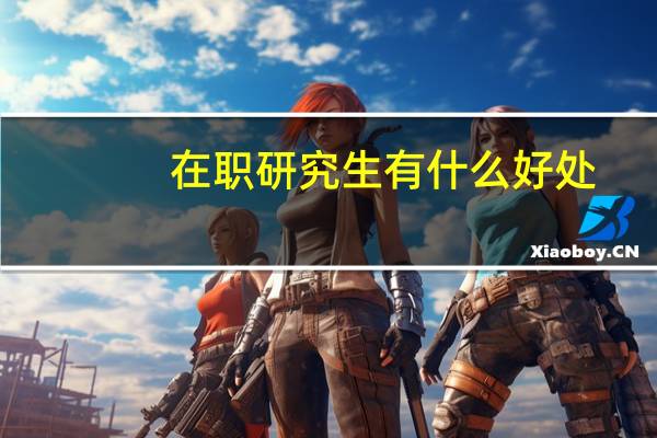 在职研究生有什么好处