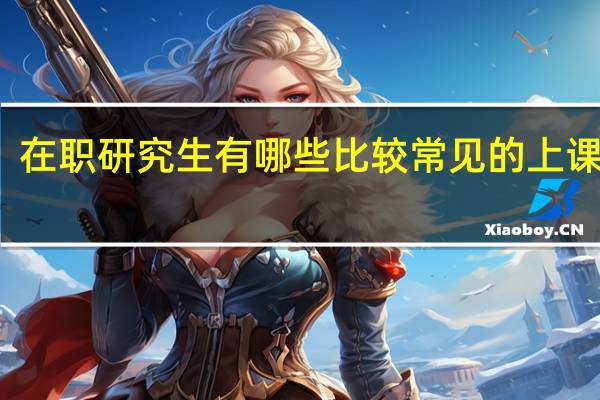 在职研究生有哪些比较常见的上课方式