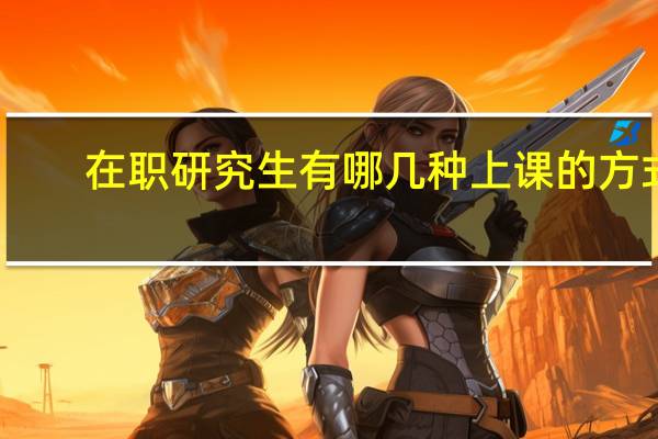 在职研究生有哪几种上课的方式