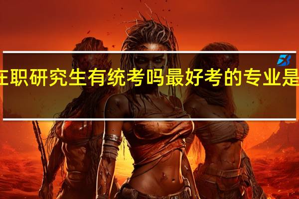 在职研究生有统考吗最好考的专业是管理吗