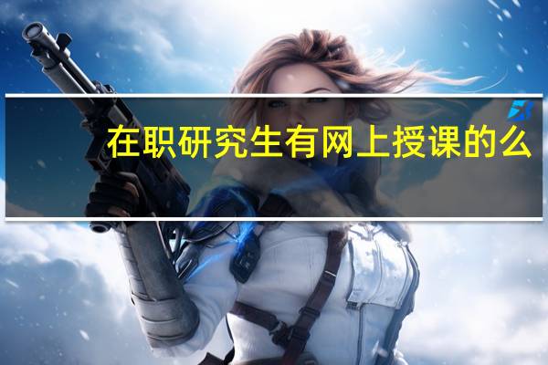 在职研究生有网上授课的么
