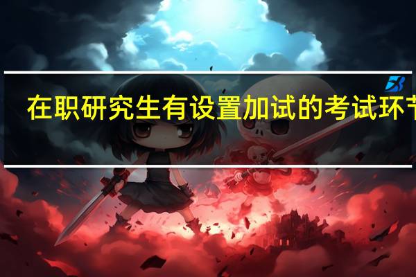 在职研究生有设置加试的考试环节吗