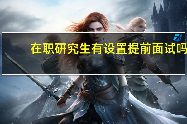 在职研究生有设置提前面试吗