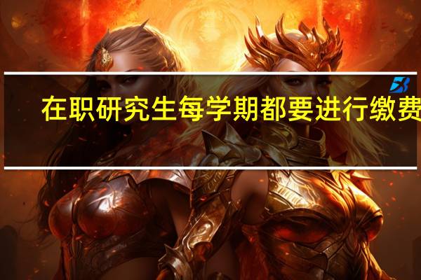 在职研究生每学期都要进行缴费吗