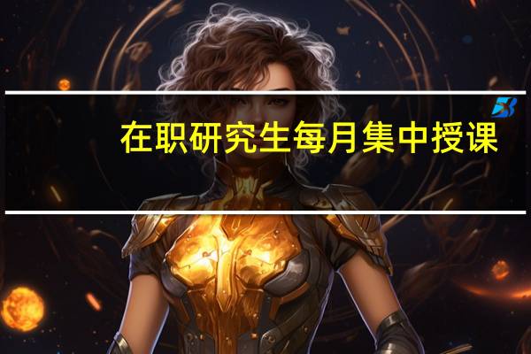 在职研究生每月集中授课