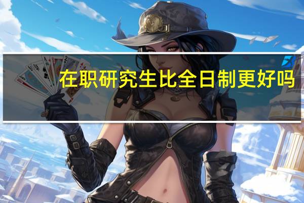 在職研究生比全日制更好嗎