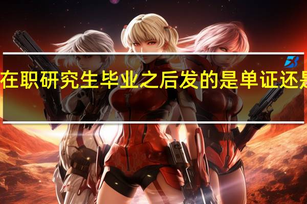 在职研究生毕业之后发的是单证还是双证