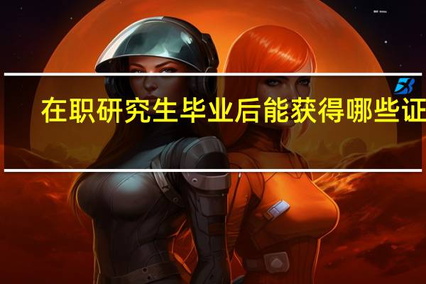在职研究生毕业后能获得哪些证书