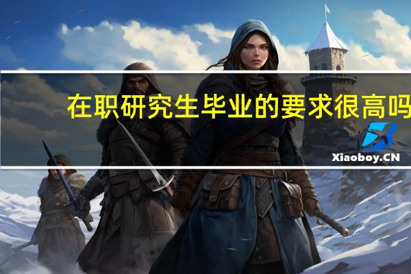 在职研究生毕业的要求很高吗
