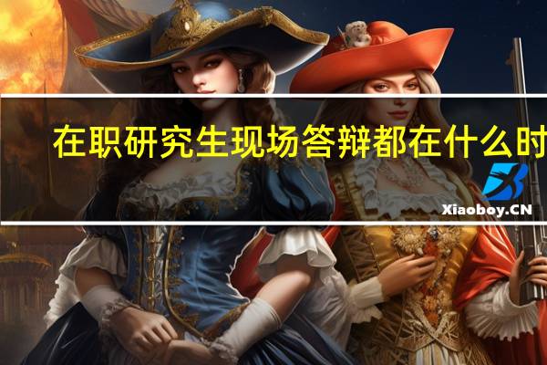在职研究生现场答辩都在什么时候