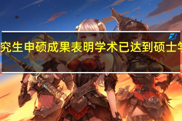 在职研究生申硕成果表明学术已达到硕士学位学术水平