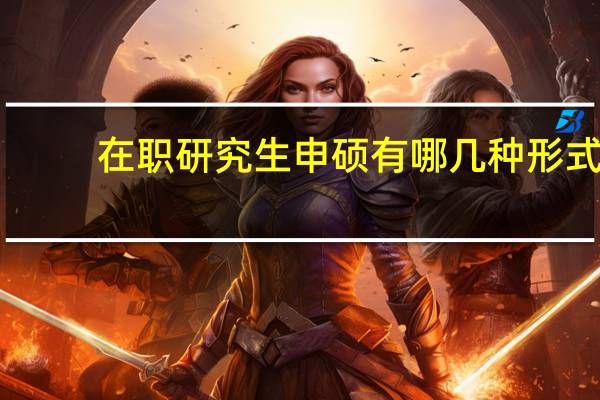 在职研究生申硕有哪几种形式
