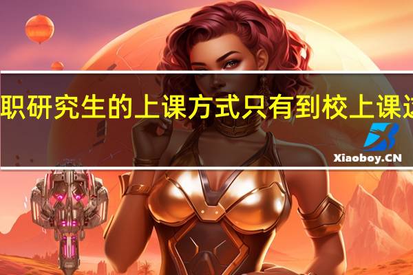 在职研究生的上课方式只有到校上课这一种吗
