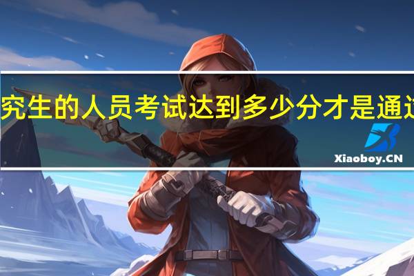 在职研究生的人员考试达到多少分才是通过考试的标志