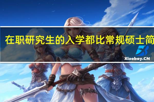 在职研究生的入学都比常规硕士简单吗