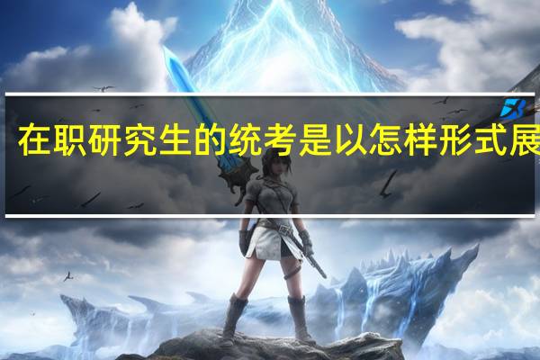 在职研究生的统考是以怎样形式展开的