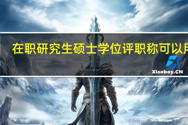 在职研究生硕士学位评职称可以用吗