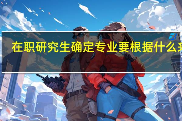 在职研究生确定专业要根据什么来定