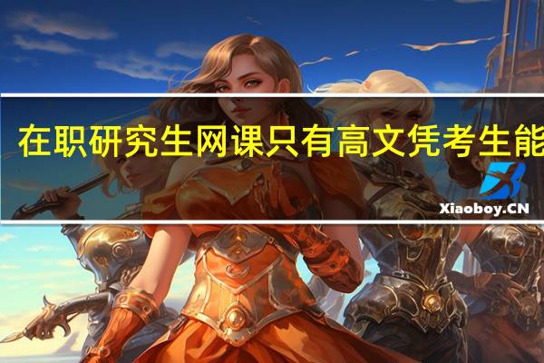 在职研究生网课只有高文凭考生能选吗