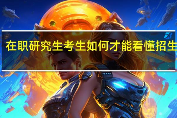 在职研究生考生如何才能看懂招生简章