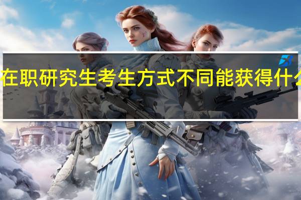 在职研究生考生方式不同能获得什么证书