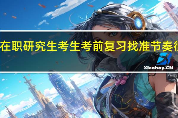 在职研究生考生考前复习找准节奏很关键