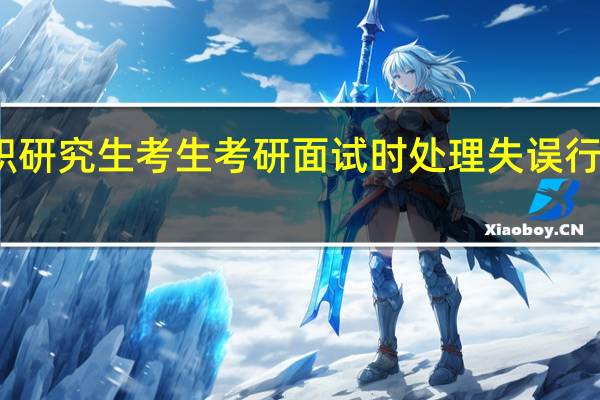 在职研究生考生考研面试时处理失误行为的方法