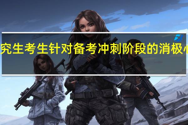在职研究生考生针对备考冲刺阶段的消极心态对症下药