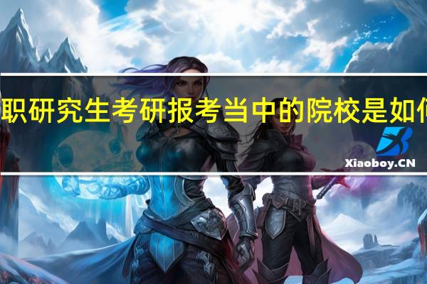 在职研究生考研报考当中的院校是如何选择的