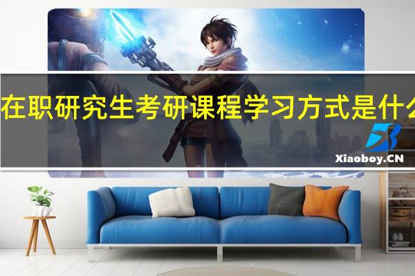在职研究生考研课程学习方式是什么样的