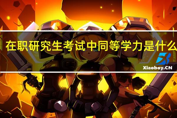 在职研究生考试中同等学力是什么意思